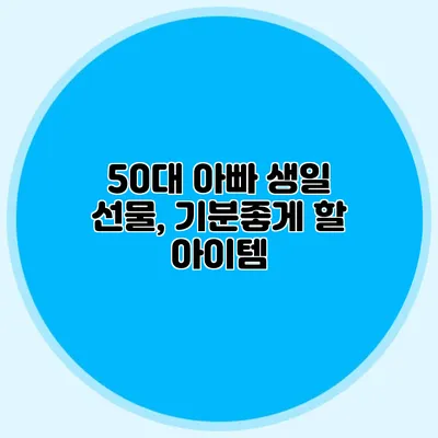 50대 아빠 생일 선물, 기분좋게 할 아이템