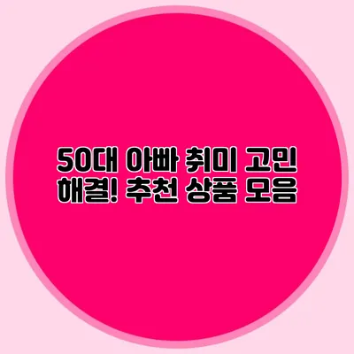 50대 아빠 취미 고민 해결! 추천 상품 모음