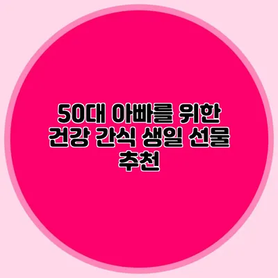 50대 아빠를 위한 건강 간식 생일 선물 추천