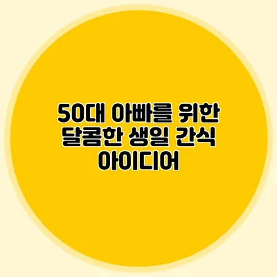 50대 아빠를 위한 달콤한 생일 간식 아이디어