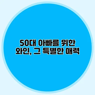 50대 아빠를 위한 와인, 그 특별한 매력