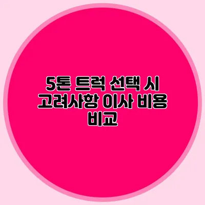 5톤 트럭 선택 시 고려사항: 이사 비용 비교