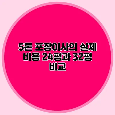 5톤 포장이사의 실제 비용: 24평과 32평 비교