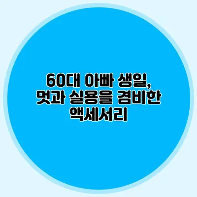 60대 아빠 생일, 멋과 실용을 겸비한 액세서리