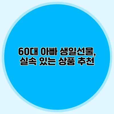 60대 아빠 생일선물, 실속 있는 상품 추천