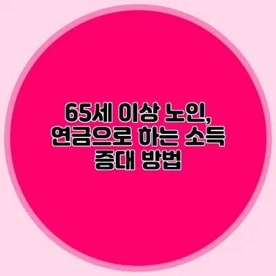 65세 이상 노인, 연금으로 하는 소득 증대 방법