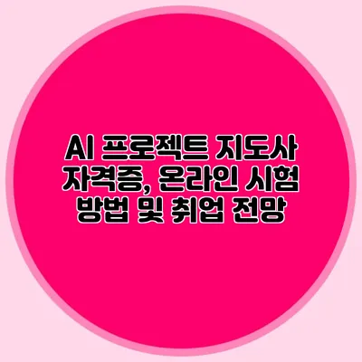 AI 프로젝트 지도사 자격증, 온라인 시험 방법 및 취업 전망