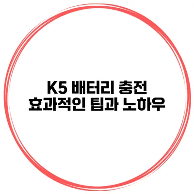 K5 배터리 충전 효과적인 팁과 노하우