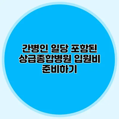 간병인 일당 포함된 상급종합병원 입원비 준비하기