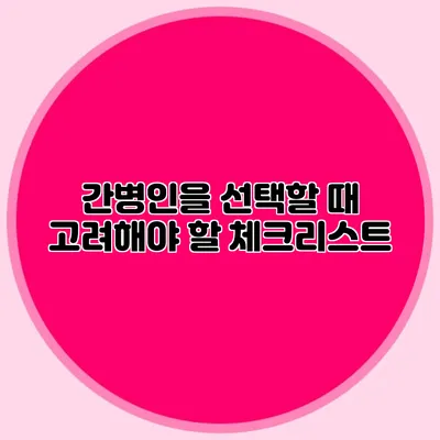 간병인을 선택할 때 고려해야 할 체크리스트