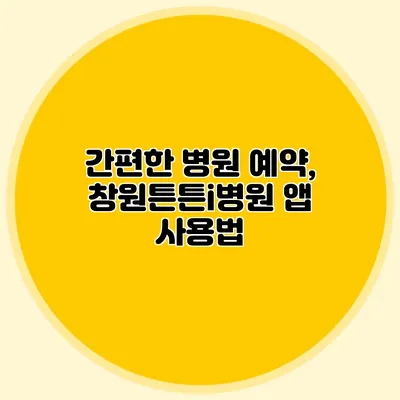 간편한 병원 예약, 창원튼튼i병원 앱 사용법