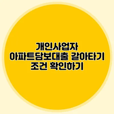 개인사업자 아파트담보대출 갈아타기 조건 확인하기