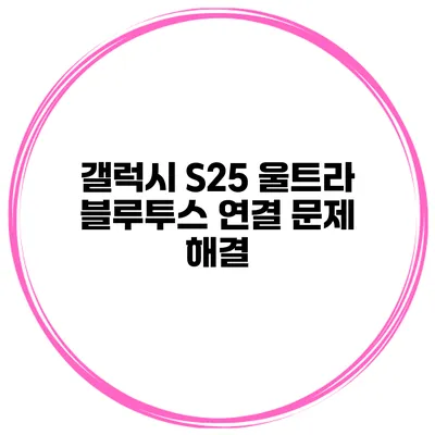 갤럭시 S25 울트라 블루투스 연결 문제 해결