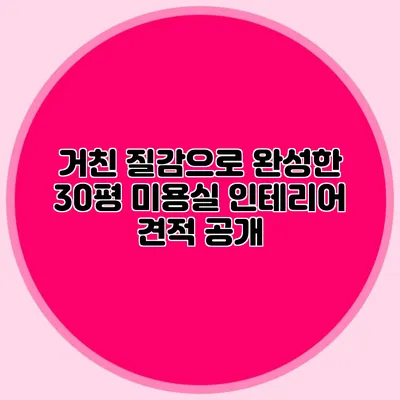 거친 질감으로 완성한 30평 미용실 인테리어 견적 공개