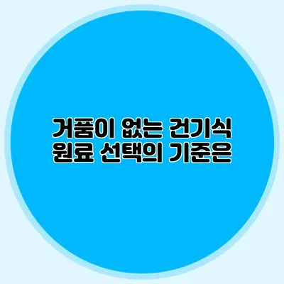 거품이 없는 건기식 원료 선택의 기준은?