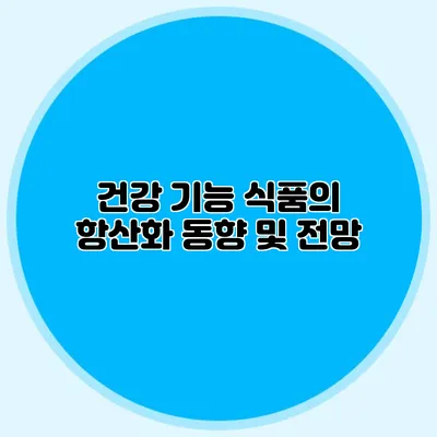 건강 기능 식품의 항산화 동향 및 전망