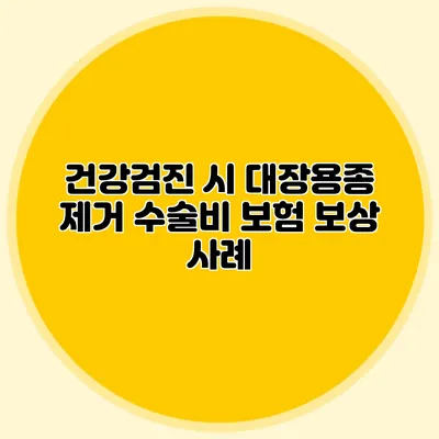 건강검진 시 대장용종 제거 수술비 보험 보상 사례