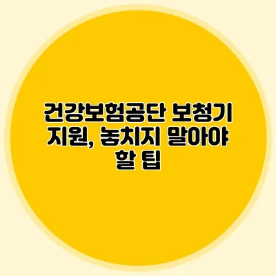 건강보험공단 보청기 지원, 놓치지 말아야 할 팁