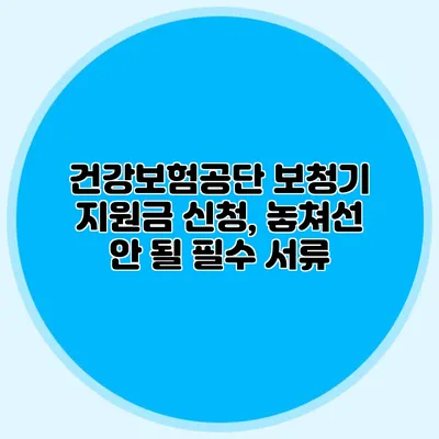 건강보험공단 보청기 지원금 신청, 놓쳐선 안 될 필수 서류