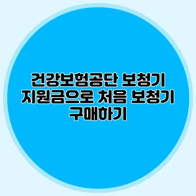 건강보험공단 보청기 지원금으로 처음 보청기 구매하기