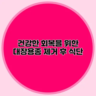 건강한 회복을 위한 대장용종 제거 후 식단