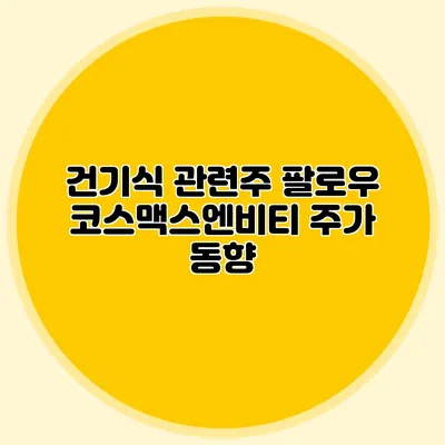 건기식 관련주 팔로우: 코스맥스엔비티 주가 동향