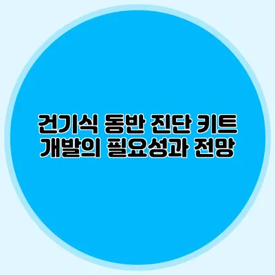 건기식 동반 진단 키트 개발의 필요성과 전망