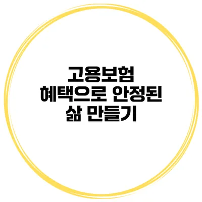 고용보험 혜택으로 안정된 삶 만들기