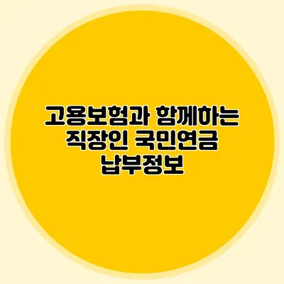 고용보험과 함께하는 직장인 국민연금 납부정보