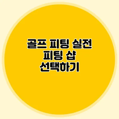 골프 피팅 실전: 피팅 샵 선택하기