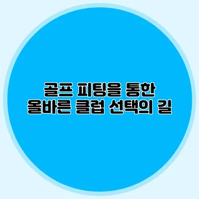 골프 피팅을 통한 올바른 클럽 선택의 길