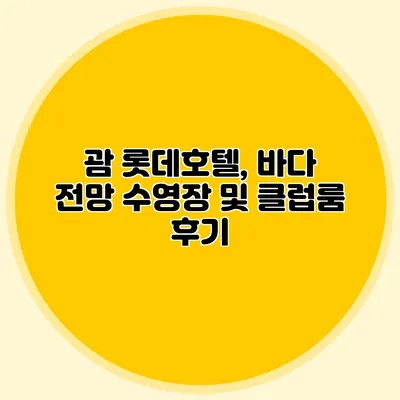 괌 롯데호텔, 바다 전망 수영장 및 클럽룸 후기