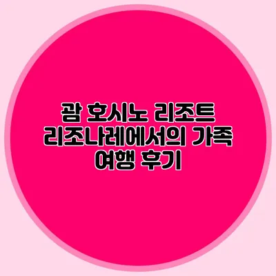 괌 호시노 리조트 리조나레에서의 가족 여행 후기