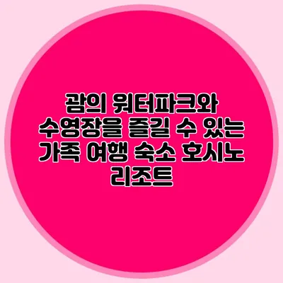 괌의 워터파크와 수영장을 즐길 수 있는 가족 여행 숙소: 호시노 리조트