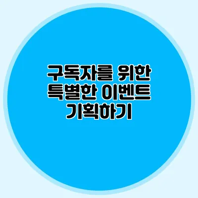 구독자를 위한 특별한 이벤트 기획하기