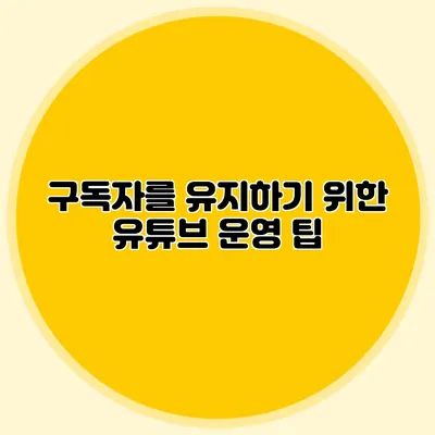 구독자를 유지하기 위한 유튜브 운영 팁