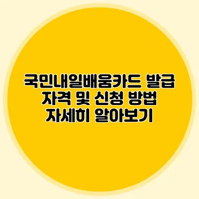 국민내일배움카드 발급 자격 및 신청 방법 자세히 알아보기
