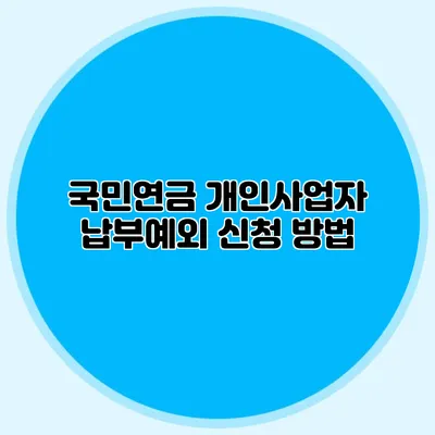 국민연금 개인사업자 납부예외 신청 방법