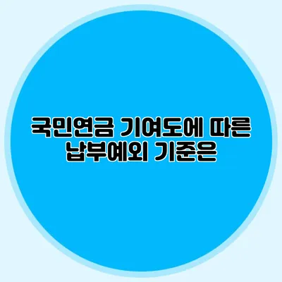 국민연금 기여도에 따른 납부예외 기준은?