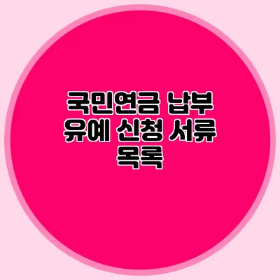국민연금 납부 유예 신청 서류 목록