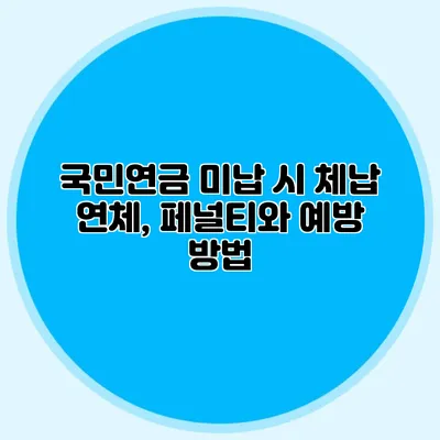 국민연금 미납 시 체납 연체, 페널티와 예방 방법