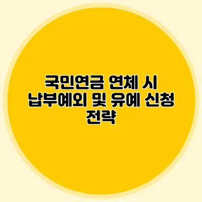국민연금 연체 시 납부예외 및 유예 신청 전략