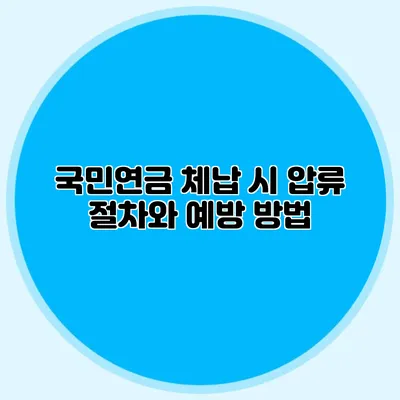 국민연금 체납 시 압류 절차와 예방 방법