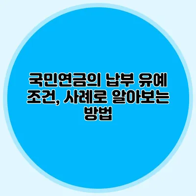 국민연금의 납부 유예 조건, 사례로 알아보는 방법