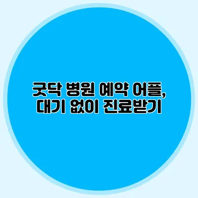 굿닥 병원 예약 어플, 대기 없이 진료받기