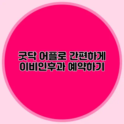 굿닥 어플로 간편하게 이비인후과 예약하기