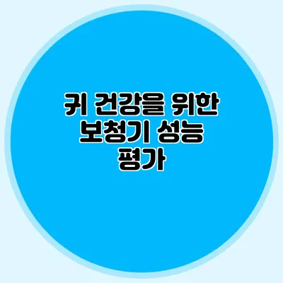 귀 건강을 위한 보청기 성능 평가