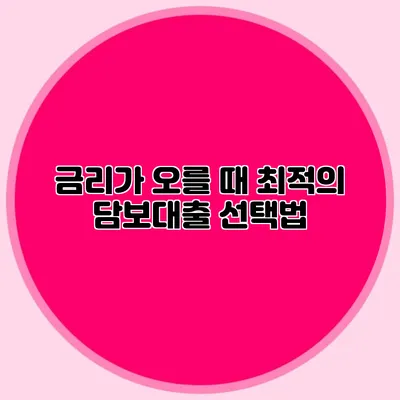 금리가 오를 때 최적의 담보대출 선택법