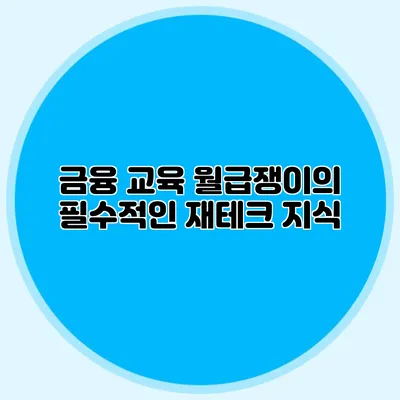 금융 교육: 월급쟁이의 필수적인 재테크 지식