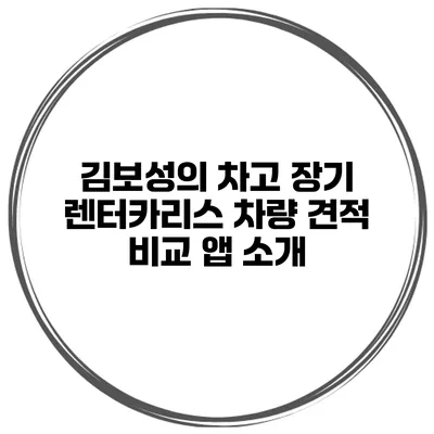 김보성의 차고 장기 렌터카/리스 차량 견적 비교 앱 소개